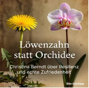 Selbstsorge: Löwenzahn statt Orchidee Christina Berndt über Resilienz und echte Zufriedenheit