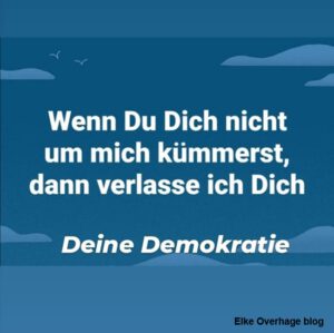 Wenn Du Dich nicht um mich kümmerst, dann verlasse ich Dich. Deine Demokratie